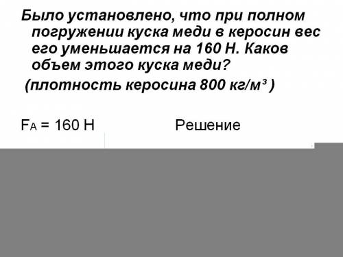 Было установлено, что при полном погружении в керосин куска меди его вес уменьшится на 160н. каков о