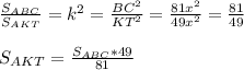 \frac{S_{ABC}}{S_{AKT}}=k^2=\frac{BC^2}{KT^2}=\frac{81x^2}{49x^2}=\frac{81}{49}\\\\S_{AKT}=\frac{S_{ABC}*49}{81}