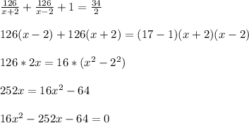 \frac{126}{x+2}+\frac{126}{x-2}+1=\frac{34}{2}\\\\126(x-2)+126(x+2)=(17-1)(x+2)(x-2)\\\\126*2x=16*(x^2-2^2)\\\\252x=16x^2-64\\\\16x^2-252x-64=0