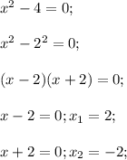 x^2-4=0;\\\\x^2-2^2=0;\\\\(x-2)(x+2)=0;\\\\x-2=0;x_1=2;\\\\x+2=0;x_2=-2;