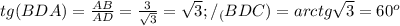 tg (BDA)=\frac{AB}{AD}=\frac{3}{\sqrt{3}}=\sqrt{3}; /_(BDC)=arctg \sqrt{3}=60^o