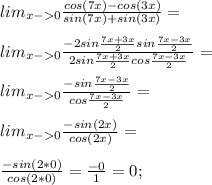 lim_{x-0} \frac{cos(7x)-cos(3x)}{sin(7x)+sin(3x)}=\\\\lim_{x-0} \frac{-2sin \frac{7x+3x}{2}sin \frac{7x-3x}{2}}{2sin \frac{7x+3x}{2}cos \frac{7x-3x}{2}}=\\\\lim_{x-0} \frac{-sin \frac{7x-3x}{2}}{cos \frac{7x-3x}{2}}=\\\\lim_{x-0} \frac{-sin (2x)}{cos (2x)}=\\\\\frac{-sin(2*0)}{cos(2*0)}=\frac{-0}{1}=0;