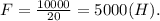 F=\frac{10000}{20}=5000(H).