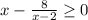 x-\frac{8}{x-2} \geq 0