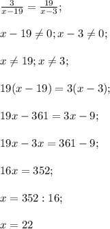 \frac{3}{x-19}=\frac{19}{x-3};\\\\x-19 \neq 0; x-3 \neq 0;\\\\x \neq 19; x \neq 3;\\\\19(x-19)=3(x-3);\\\\19x-361=3x-9;\\\\19x-3x=361-9;\\\\16x=352;\\\\x=352:16;\\\\x=22