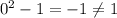 0^2-1=-1 \neq 1