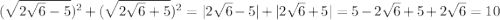 (\sqrt{2\sqrt{6}-5})^2+(\sqrt{2\sqrt{6}+5})^2=|2\sqrt{6}-5|+|2\sqrt{6}+5|=5-2\sqrt{6}+5+2\sqrt{6}=10