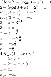 1)log_2(2+log_3(3+x))=0\\2+log_3(3+x)=2^0=1\\log_3(3+x)=1-2\\log_3(3+x)=-1\\3+x=3^{-1}\\3+x=\frac{1}{3}\\x=\frac{1}{3}-3\\x=\frac{1}{3}-2\frac{3}{3}\\x=-1\frac{2}{3}\\x=-\frac{5}{3}\\ 4)log_x (1-2x)<1\\1-2x<x\\1-2x-x<0\\1-x1\\x(1;+\infty)