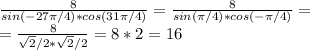 \frac{8}{sin(-27\pi/4)*cos(31\pi/4)} = \frac{8}{sin(\pi/4)*cos(-\pi/4)} = \\ =\frac{8}{\sqrt{2}/2*\sqrt{2}/2} =8*2=16