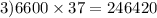 3)6600 \times 37 = 246420