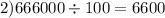 2)666000 \div 100 = 6600