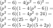 (p^2 -6)-4(p^2-6)^2=\\ (p^2-6)(1-4(p^2-6))=\\ (p^2-6)(1-4p^2+24)=\\ (p^2-6)(25-4p^2)=\\ (p^2-6)(5-2p)(5+2p)