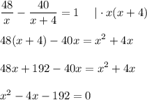 \displaystyle \frac{48}{x} - \frac{40}{x+4}=1~~~~|\cdot x(x+4)\\ \\ 48(x+4)-40x=x^2+4x\\ \\ 48x+ 192-40x=x^2+4x\\ \\ x^2-4x-192=0