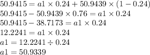 50.9415 = a1 \times 0.24 + 50.9439 \times (1 - 0.24) \\ 50.9415 - 50.9439 \times 0.76 = a1 \times 0.24 \\ 50.9415 - 38.7173 = a1 \times 0.24 \\ 12.2241 = a1 \times 0.24 \\ a1 = 12.2241 \div 0.24 \\ a1 = 50.9339