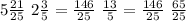 5\frac{21}{25} \ 2\frac{3}{5}=\frac{146}{25} \ \frac{13}{5}=\frac{146}{25} \ \frac{65}{25}