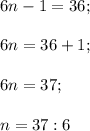 6n-1=36;\\\\6n=36+1;\\\\6n=37;\\\\n=37:6