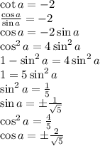 \cot a=-2\\ \frac{\cos a}{\sin a} = -2\\ \cos a = -2 \sin a\\ \cos^2 a = 4 \sin^2 a\\ 1-\sin^2 a = 4 \sin^2 a\\ 1 = 5 \sin^2 a\\ \sin^2 a = \frac{1}{5}\\ \sin a = \pm \frac{1}{\sqrt{5}}\\ \cos^2 a = \frac{4}{5}\\ \cos a = \pm \frac{2}{\sqrt{5}}\\