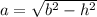 a = \sqrt{ {b}^{2} - {h}^{2} } \\