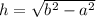 h = \sqrt{ {b}^{2} - {a}^{2} } \\