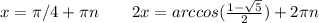 x=\pi/4+\pi n \ \ \ \ \ \ 2x=arccos(\frac{1-\sqrt5}{2})+2\pi n