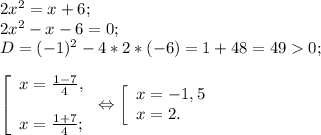 2x^{2} =x+6;\\2x^{2} -x-6=0;\\D=(-1)^{2} -4*2*(-6)=1+48=490;\\\\\left [ \begin{array}{lcl} {{x=\frac{1-7}{4} ,} \\\\ {x=\frac{1+7}{4} ;}} \end{array} \right.\Leftrightarrow\left [ \begin{array}{lcl} {{x=-1,5} \\ {x=2.}} \end{array} \right.