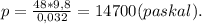 p=\frac{48*9,8}{0,032}=14700(paskal).