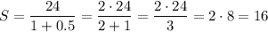 S=\dfrac{24}{1+0.5}=\dfrac{2\cdot24}{2+1}=\dfrac{2\cdot24}{3}=2\cdot8=16