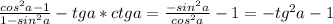 \frac{cos^2a-1}{1-sin^2a }-tga*ctga = \frac{-sin^2a}{cos^2a}-1 = -tg^2a-1