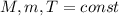 M, m, T= const