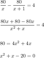 \dfrac{80}{x} - \dfrac{80}{x+1} = 4\\\\\\\dfrac{80x+80-80x}{x^2+x} = 4\\\\\\80 = 4x^2+4x\\\\x^2 + x -20 = 0