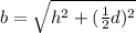 b=\sqrt{h^2+(\frac{1}{2}d)^2