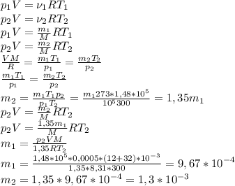 p_1V=\nu_1 R T_1\\ p_2 V=\nu_2 R T_2\\ p_1 V=\frac{m_1}{M}RT_1\\ p_2 V=\frac{m_2}{M}RT_2\\ \frac{VM}{R}=\frac{m_1 T_1}{p_1}=\frac{m_2 T_2}{p_2}\\ \frac{m_1 T_1}{p_1}=\frac{m_2 T_2}{p_2}\\ m_2=\frac{m_1 T_1 p_2}{p_1 T_2}=\frac{m_1 273*1,48*10^5}{10^5 300}=1,35m_1\\ p_2V=\frac{m_2}{M}RT_2\\ p_2V=\frac{1,35m_1}{M}RT_2\\ m_1=\frac{p_2VM}{1,35RT_2}\\ m_1=\frac{1,48*10^5*0,0005*(12+32)*10^{-3}}{1,35*8,31*300}=9,67*10^{-4}\\ m_2=1,35*9,67*10^{-4}=1,3*10^{-3}