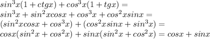 sin^3x(1+ctgx)+cos^3x(1+tgx)=\\ sin^3x+sin^2xcosx+cos^3x+cos^2xsinx=\\ (sin^2xcosx+cos^3x)+(cos^2xsinx+sin^3x)=\\ cosx(sin^2x+cos^2x)+sinx(sin^2x+cos^2x)=cosx+sinx