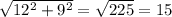 \sqrt{12^{2}+9^{2}}=\sqrt{225}=15