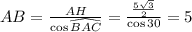 AB=\frac{AH}{\cos{\widehat{BAC}}}=\frac{\frac{5\sqrt{3}}{2}}{\cos{30}}=5