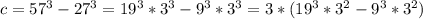 c = 57^3 - 27^3 = 19^3*3^3 - 9^3*3^3 = 3 * (19^3 * 3^2 - 9^3 * 3^2)