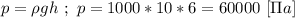 p = \rho g h \ ; \ p = 1000*10*6 = 60000 \ [\Pi a]