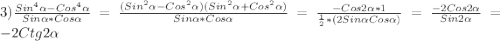 3)\frac{Sin^{4}\alpha-Cos^{4}\alpha}{Sin\alpha*Cos\alpha} =\frac{(Sin^{2}\alpha-Cos^{2}\alpha)(Sin^{2}\alpha+Cos^{2}\alpha)}{Sin\alpha*Cos\alpha}=\frac{-Cos2\alpha*1 }{\frac{1}{2}*(2Sin\alpha Cos\alpha)}=\frac{-2Cos2\alpha }{Sin2\alpha}=-2Ctg2\alpha