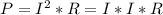 P=I^2*R=I*I*R