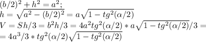 (b/2)^2+h^2=a^2;\\ h=\sqrt{a^2-(b/2)^2}=a\sqrt{1-tg^2(\alpha/2)}\\ V=Sh/3=b^2h/3=4a^2tg^2(\alpha/2)*a\sqrt{1-tg^2(\alpha/2)}/3=\\ =4a^3/3*tg^2(\alpha/2)\sqrt{1-tg^2(\alpha/2)}