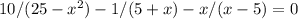 10/(25 -x^2)-1/(5+x)-x/(x-5)=0