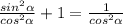 \frac{sin^{2} \alpha }{cos^{2} \alpha }+1= \frac{1}{cos^{2} \alpha }