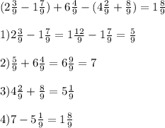 (2 \frac{3}{9} -1 \frac{7}{9} )+ 6 \frac{4}{9} -(4 \frac{2}{9} + \frac{8}{9} )=1 \frac{8}{9} \\ \\ 1) 2 \frac{3}{9} -1 \frac{7}{9}=1 \frac{12}{9}-1 \frac{7}{9} = \frac{5}{9} \\ \\ 2) \frac{5}{9}+6 \frac{4}{9} =6 \frac{9}{9}=7 \\ \\ 3) 4\frac{2}{9}+ \frac{8}{9}=5 \frac{1}{9} \\ \\ 4)7-5 \frac{1}{9}=1 \frac{8}{9}