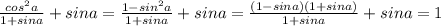 \frac{cos^2 a}{ 1+sina}+sina=\frac{1-sin^2 a}{ 1+sina}+sina=\frac{(1-sina)(1+sina)}{ 1+sina}+sina=1