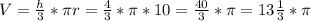 V=\frac{h}{3} *\pi r=\frac{4}{3}*\pi*10=\frac{40}{3}*\pi=13\frac{1}{3}*\pi