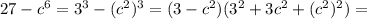 27-c^6=3^3-(c^2)^3=(3-c^2)(3^2+3c^2+(c^2)^2)=