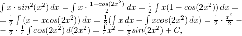 \int{x\cdot sin^2(x^2)}\, dx=\int{x\cdot \frac{1-cos(2x^2)}{2}}\, dx=\frac{1}{2}\int{x(1-cos(2x^2))}\, dx= \\ =\frac{1}{2}\int{(x-xcos(2x^2))}\, dx=\frac{1}{2}(\int{x}\, dx-\int{xcos(2x^2)}\, dx)=\frac{1}{2}\cdot\frac{x^2}{2}- \\ -\frac{1}{2}\cdot\frac{1}{4}\int{cos(2x^2)}\, d(2x^2)=\frac{1}{4}x^2-\frac{1}{8}sin(2x^2)+C,