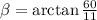 \beta=\arctan\frac{60}{11}