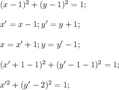 (x-1)^2+(y-1)^2=1;\\\\x'=x-1;y'=y+1;\\\\x=x'+1;y=y'-1;\\\\(x'+1-1)^2+(y'-1-1)^2=1;\\\\x'^2+(y'-2)^2=1;