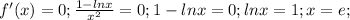 f'(x)=0; \frac{1-ln x}{x^2}=0; 1-ln x=0;ln x=1; x=e;